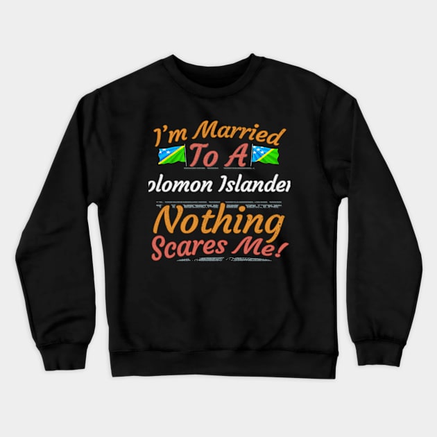 I'm Married To A Solomon Islanders Nothing Scares Me - Gift for Solomon Islanders From Solomon Islands Oceania,Melanesia, Crewneck Sweatshirt by Country Flags